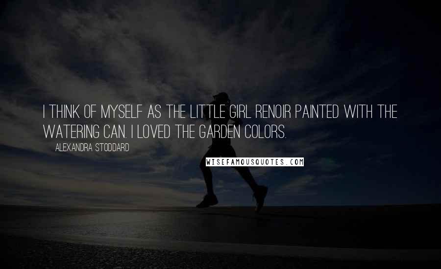 Alexandra Stoddard Quotes: I think of myself as the little girl Renoir painted with the watering can. I loved the garden colors.