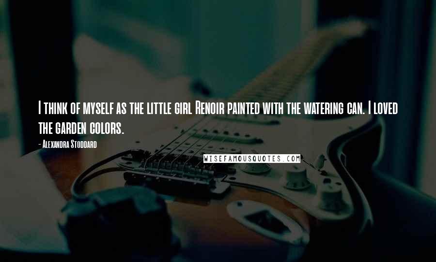 Alexandra Stoddard Quotes: I think of myself as the little girl Renoir painted with the watering can. I loved the garden colors.