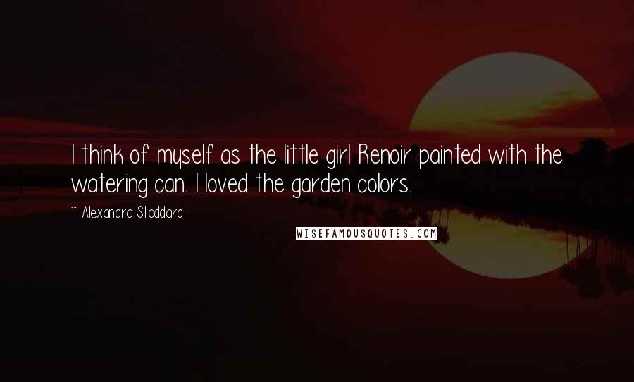 Alexandra Stoddard Quotes: I think of myself as the little girl Renoir painted with the watering can. I loved the garden colors.