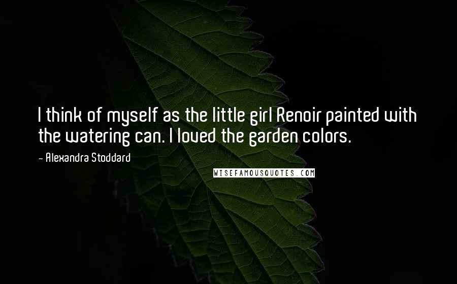 Alexandra Stoddard Quotes: I think of myself as the little girl Renoir painted with the watering can. I loved the garden colors.