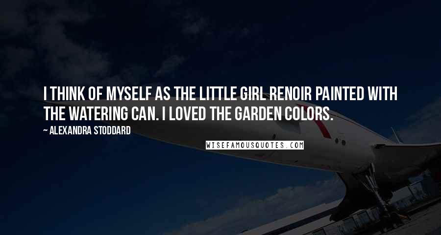 Alexandra Stoddard Quotes: I think of myself as the little girl Renoir painted with the watering can. I loved the garden colors.