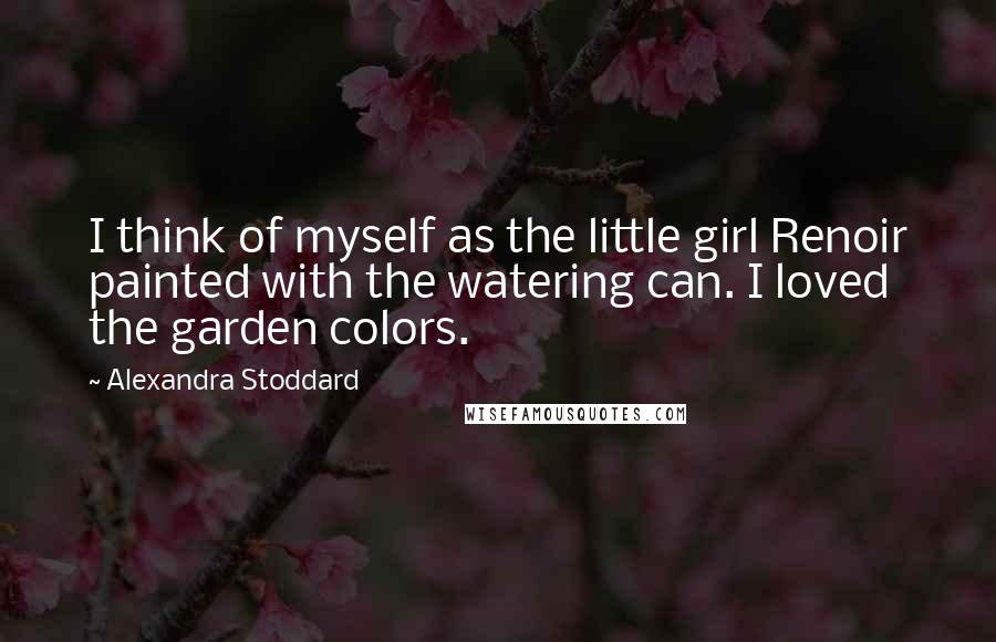 Alexandra Stoddard Quotes: I think of myself as the little girl Renoir painted with the watering can. I loved the garden colors.