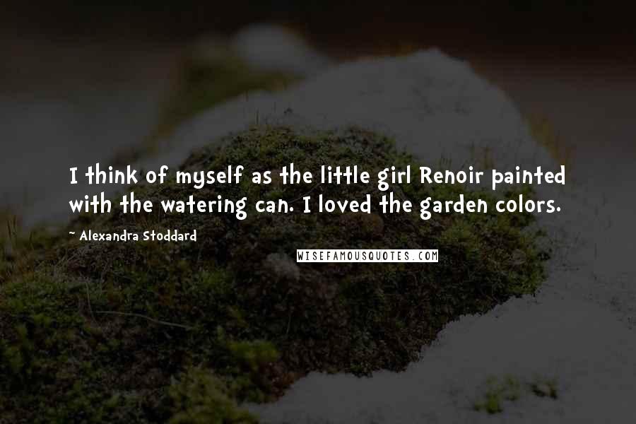 Alexandra Stoddard Quotes: I think of myself as the little girl Renoir painted with the watering can. I loved the garden colors.