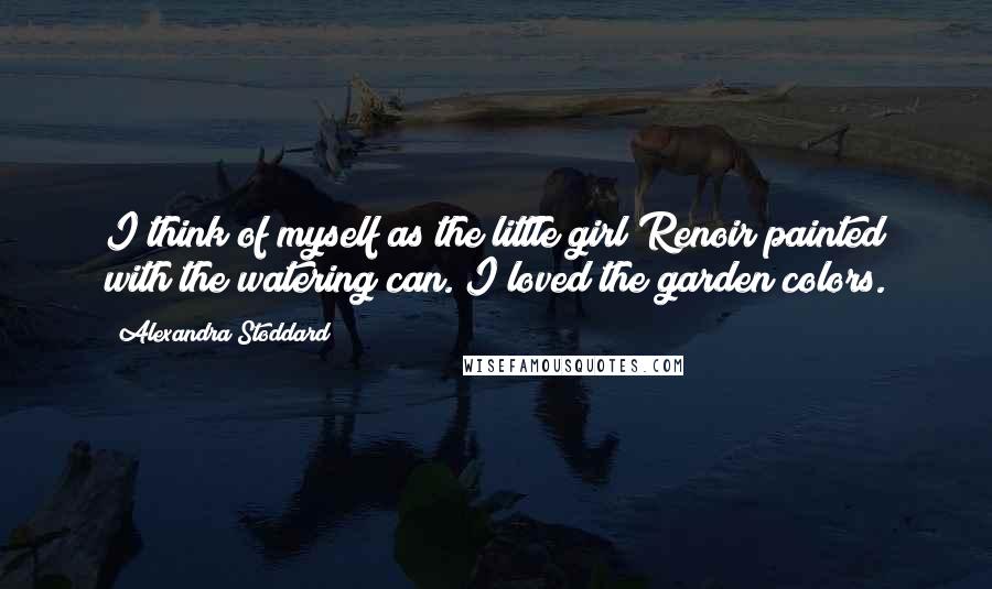 Alexandra Stoddard Quotes: I think of myself as the little girl Renoir painted with the watering can. I loved the garden colors.