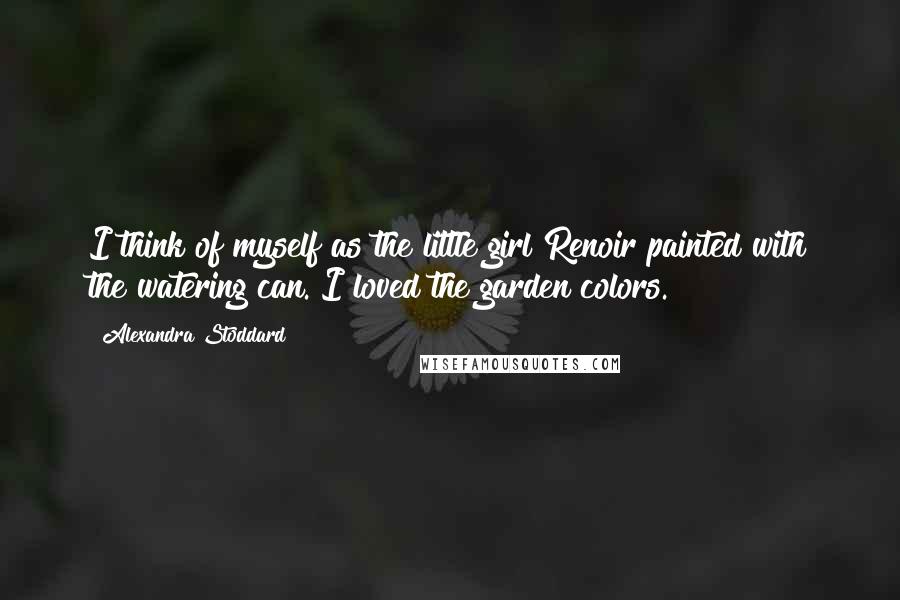 Alexandra Stoddard Quotes: I think of myself as the little girl Renoir painted with the watering can. I loved the garden colors.