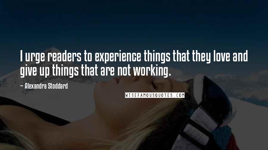 Alexandra Stoddard Quotes: I urge readers to experience things that they love and give up things that are not working.