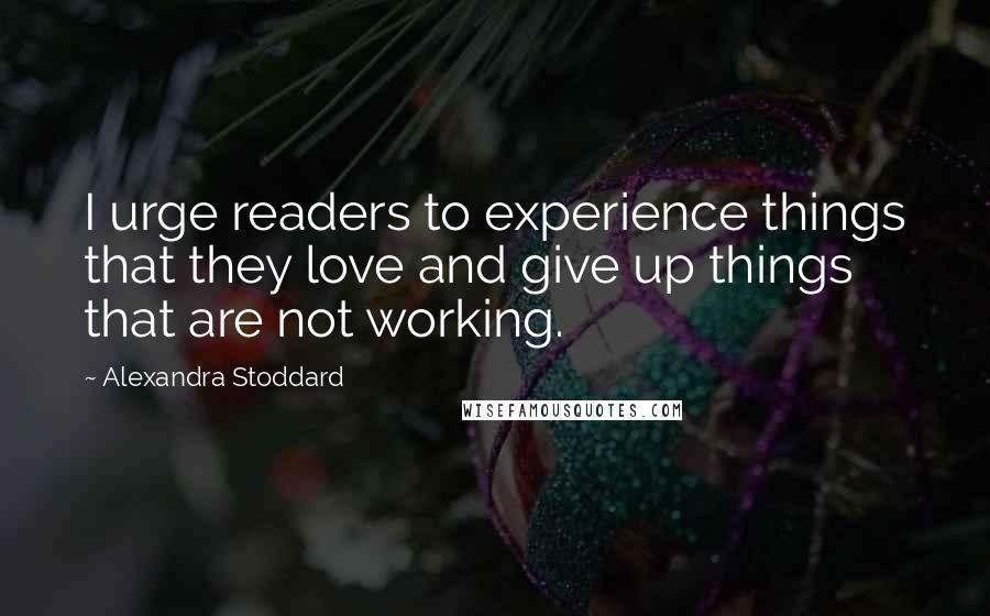 Alexandra Stoddard Quotes: I urge readers to experience things that they love and give up things that are not working.