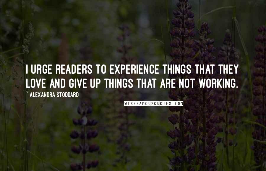 Alexandra Stoddard Quotes: I urge readers to experience things that they love and give up things that are not working.