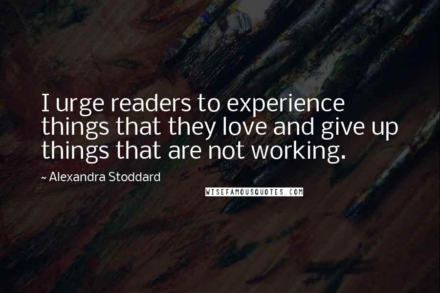 Alexandra Stoddard Quotes: I urge readers to experience things that they love and give up things that are not working.