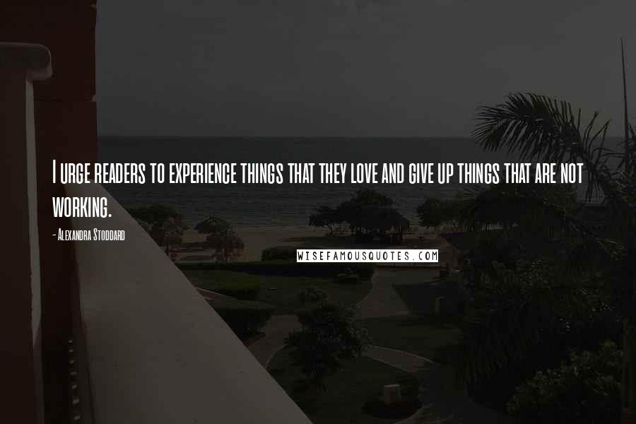 Alexandra Stoddard Quotes: I urge readers to experience things that they love and give up things that are not working.