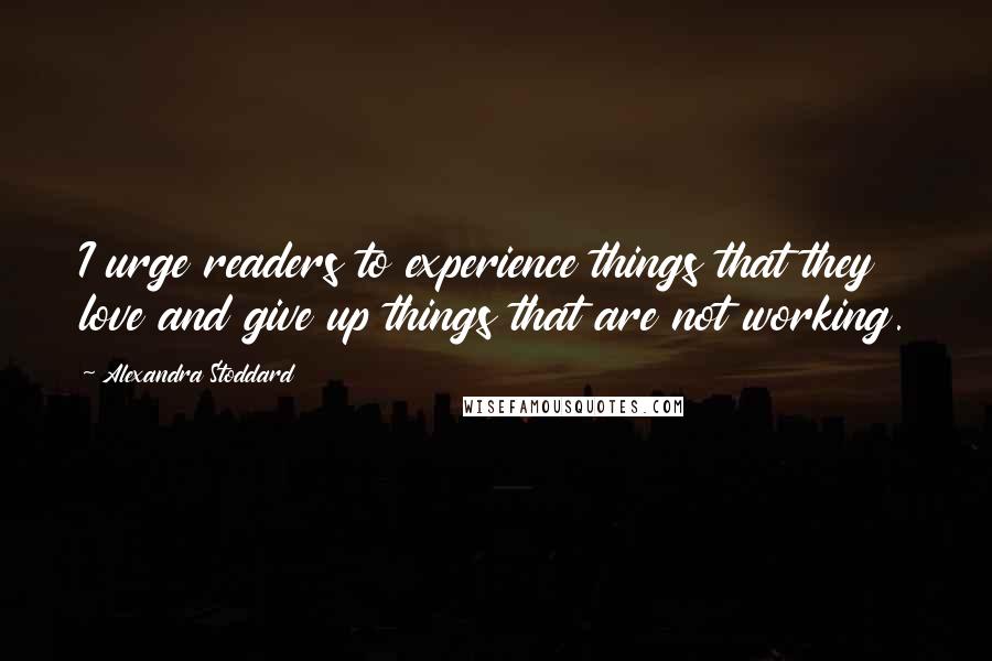 Alexandra Stoddard Quotes: I urge readers to experience things that they love and give up things that are not working.