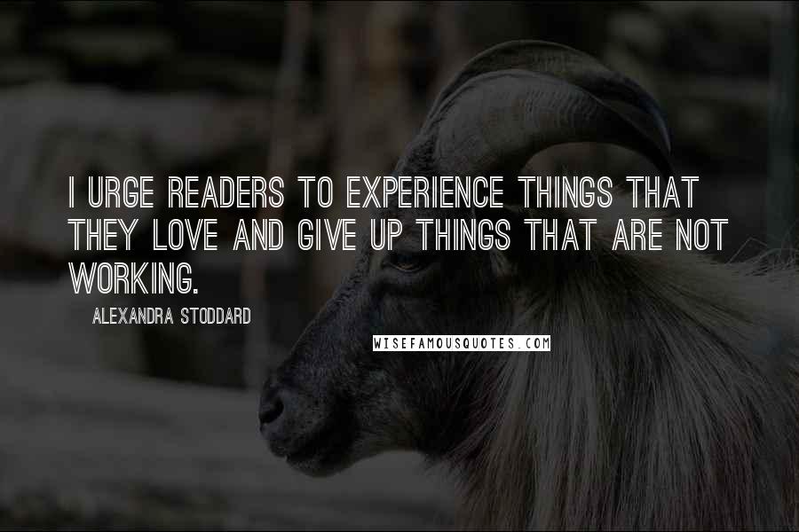 Alexandra Stoddard Quotes: I urge readers to experience things that they love and give up things that are not working.