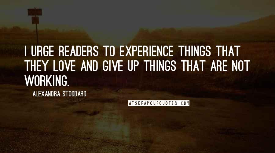 Alexandra Stoddard Quotes: I urge readers to experience things that they love and give up things that are not working.