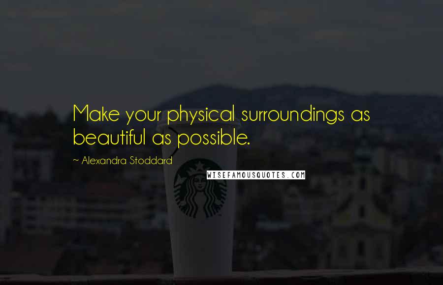 Alexandra Stoddard Quotes: Make your physical surroundings as beautiful as possible.