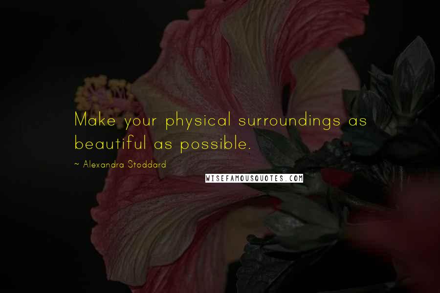 Alexandra Stoddard Quotes: Make your physical surroundings as beautiful as possible.