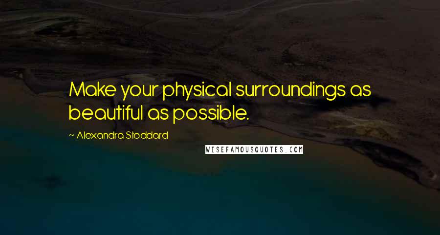 Alexandra Stoddard Quotes: Make your physical surroundings as beautiful as possible.