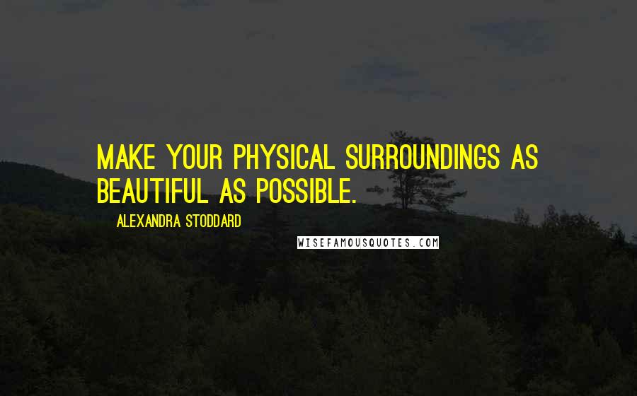 Alexandra Stoddard Quotes: Make your physical surroundings as beautiful as possible.