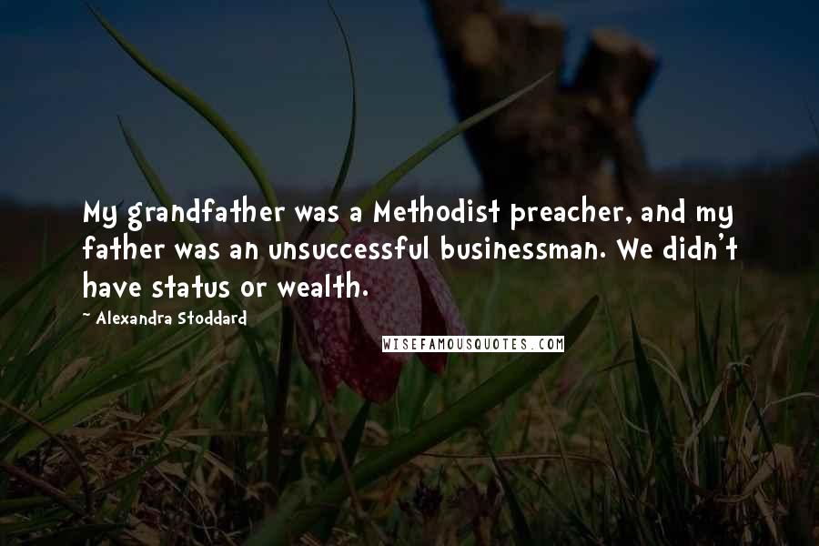 Alexandra Stoddard Quotes: My grandfather was a Methodist preacher, and my father was an unsuccessful businessman. We didn't have status or wealth.