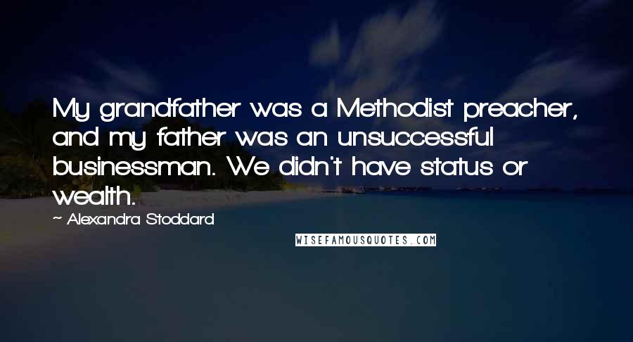 Alexandra Stoddard Quotes: My grandfather was a Methodist preacher, and my father was an unsuccessful businessman. We didn't have status or wealth.