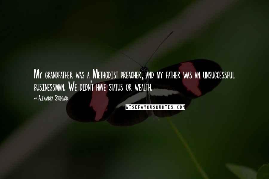 Alexandra Stoddard Quotes: My grandfather was a Methodist preacher, and my father was an unsuccessful businessman. We didn't have status or wealth.