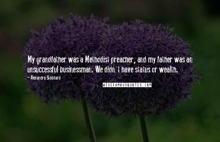 Alexandra Stoddard Quotes: My grandfather was a Methodist preacher, and my father was an unsuccessful businessman. We didn't have status or wealth.