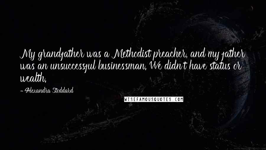 Alexandra Stoddard Quotes: My grandfather was a Methodist preacher, and my father was an unsuccessful businessman. We didn't have status or wealth.