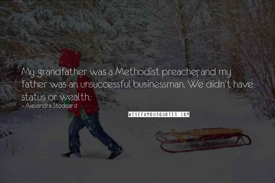 Alexandra Stoddard Quotes: My grandfather was a Methodist preacher, and my father was an unsuccessful businessman. We didn't have status or wealth.