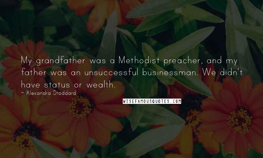 Alexandra Stoddard Quotes: My grandfather was a Methodist preacher, and my father was an unsuccessful businessman. We didn't have status or wealth.