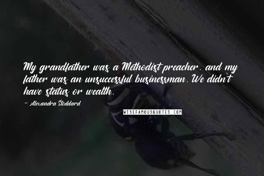 Alexandra Stoddard Quotes: My grandfather was a Methodist preacher, and my father was an unsuccessful businessman. We didn't have status or wealth.