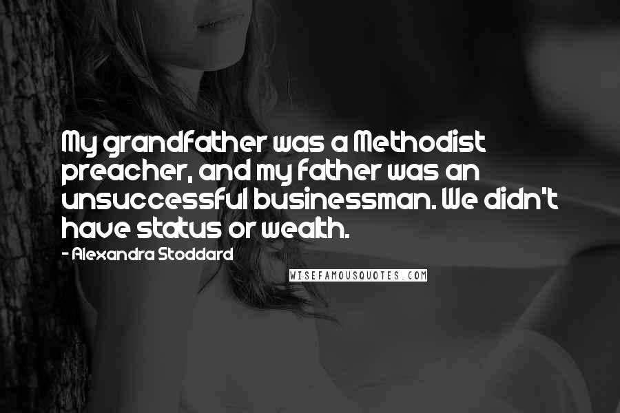 Alexandra Stoddard Quotes: My grandfather was a Methodist preacher, and my father was an unsuccessful businessman. We didn't have status or wealth.