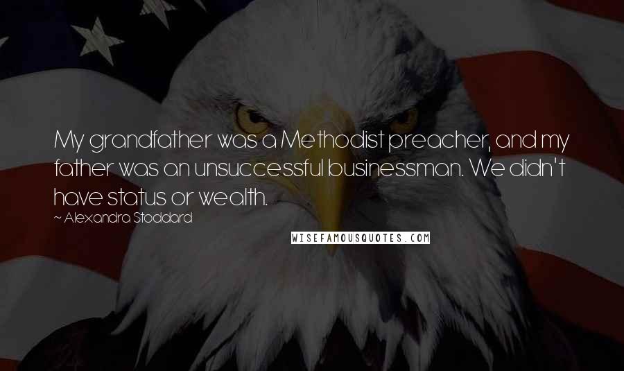 Alexandra Stoddard Quotes: My grandfather was a Methodist preacher, and my father was an unsuccessful businessman. We didn't have status or wealth.