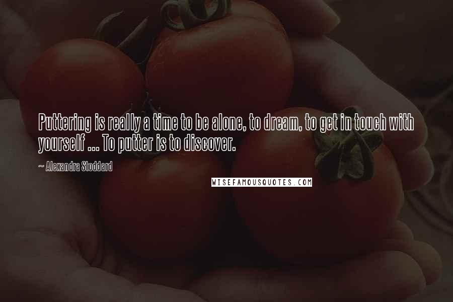 Alexandra Stoddard Quotes: Puttering is really a time to be alone, to dream, to get in touch with yourself ... To putter is to discover.