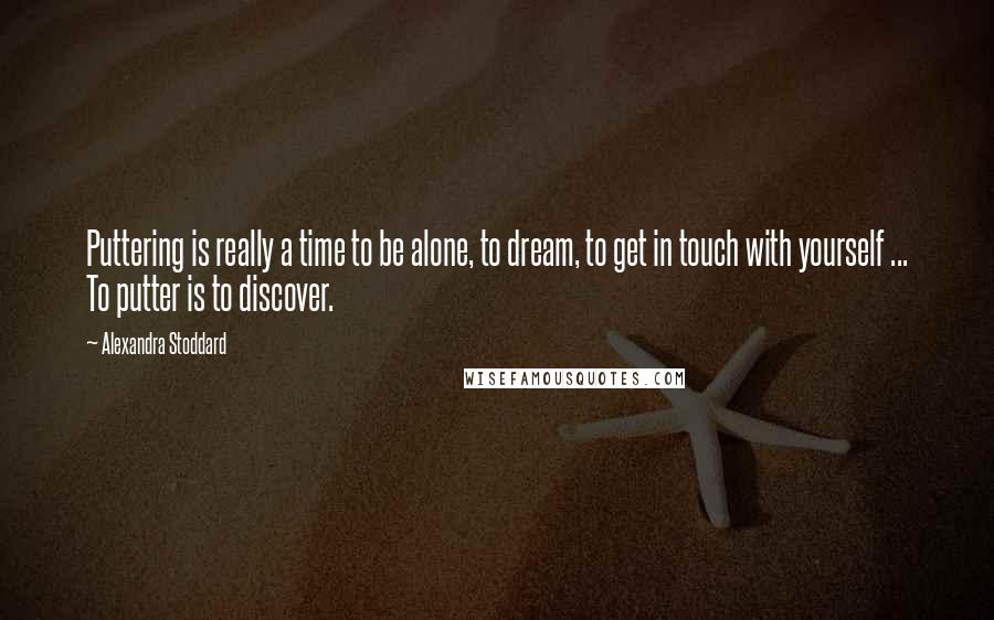 Alexandra Stoddard Quotes: Puttering is really a time to be alone, to dream, to get in touch with yourself ... To putter is to discover.