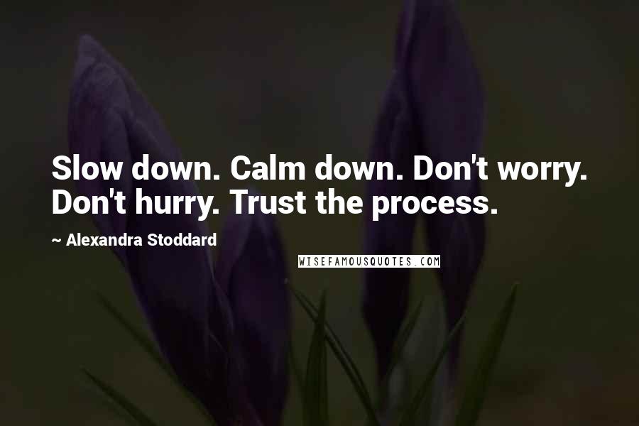 Alexandra Stoddard Quotes: Slow down. Calm down. Don't worry. Don't hurry. Trust the process.