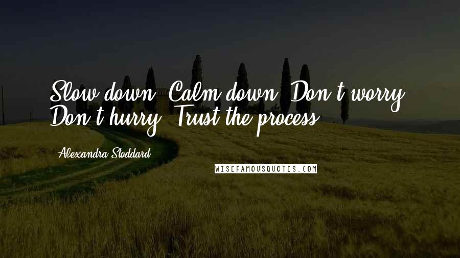 Alexandra Stoddard Quotes: Slow down. Calm down. Don't worry. Don't hurry. Trust the process.