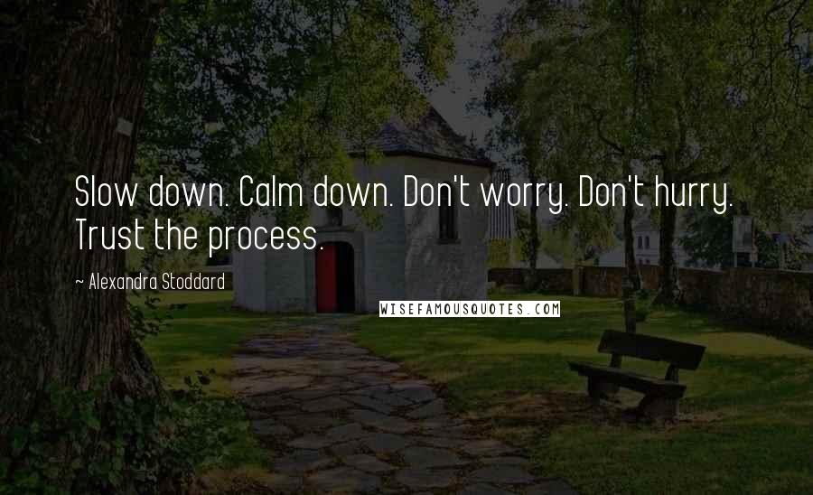 Alexandra Stoddard Quotes: Slow down. Calm down. Don't worry. Don't hurry. Trust the process.