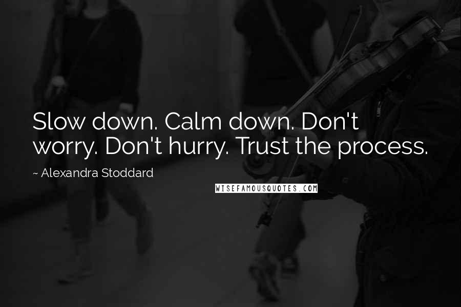 Alexandra Stoddard Quotes: Slow down. Calm down. Don't worry. Don't hurry. Trust the process.