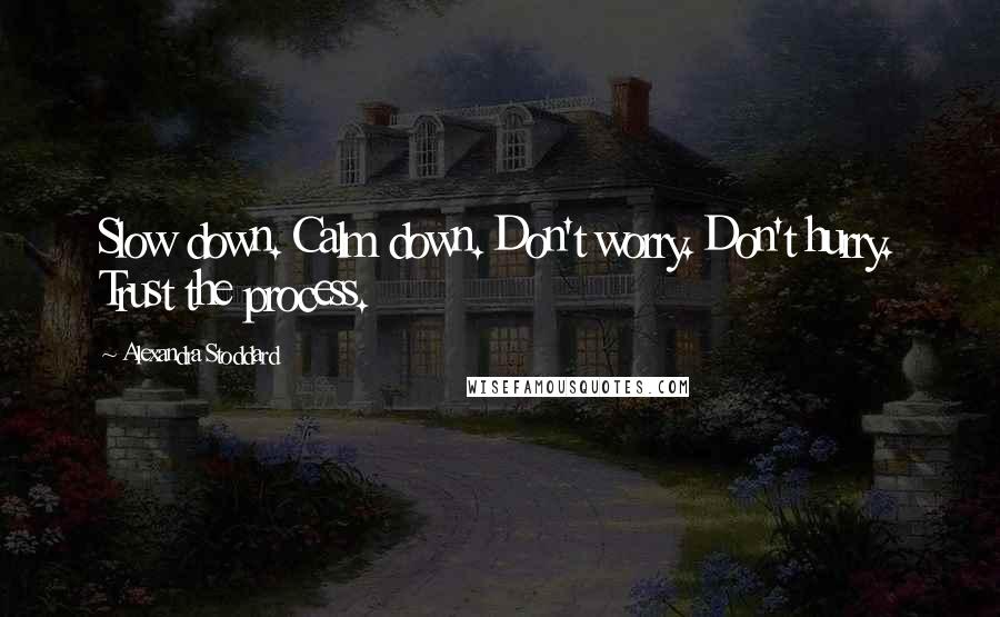 Alexandra Stoddard Quotes: Slow down. Calm down. Don't worry. Don't hurry. Trust the process.