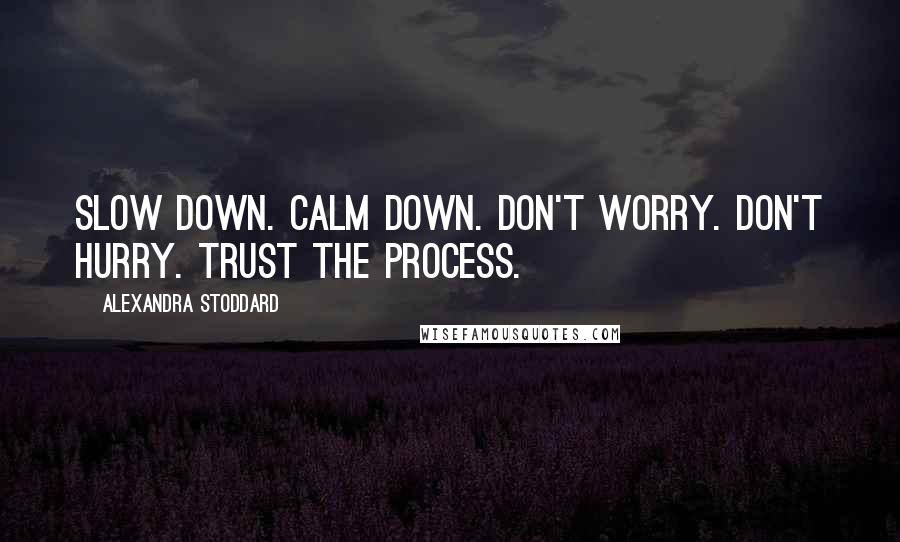 Alexandra Stoddard Quotes: Slow down. Calm down. Don't worry. Don't hurry. Trust the process.