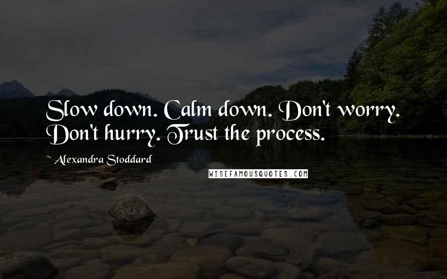 Alexandra Stoddard Quotes: Slow down. Calm down. Don't worry. Don't hurry. Trust the process.