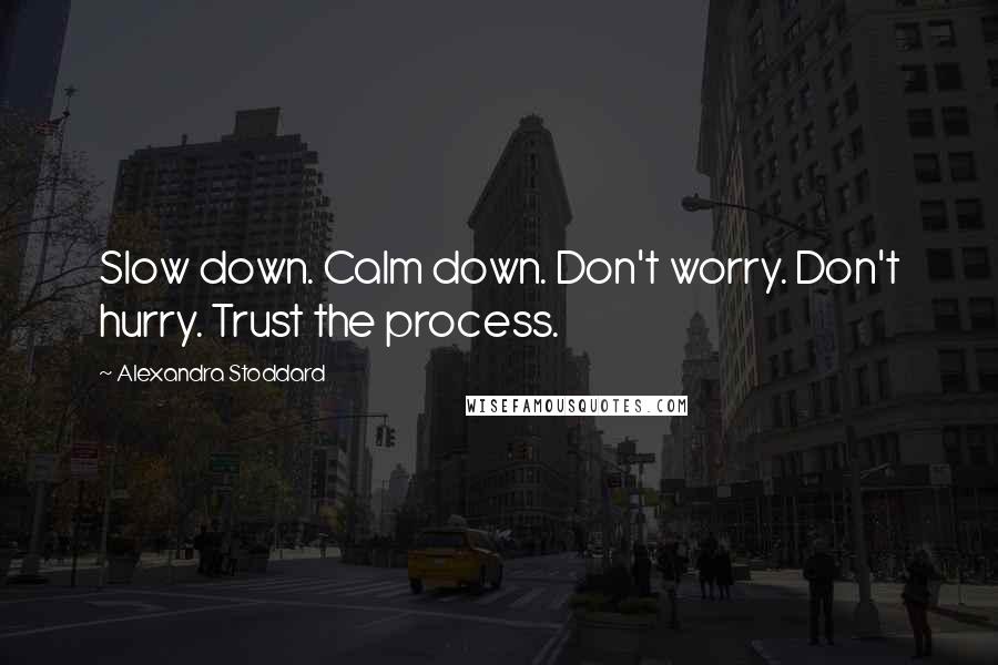 Alexandra Stoddard Quotes: Slow down. Calm down. Don't worry. Don't hurry. Trust the process.