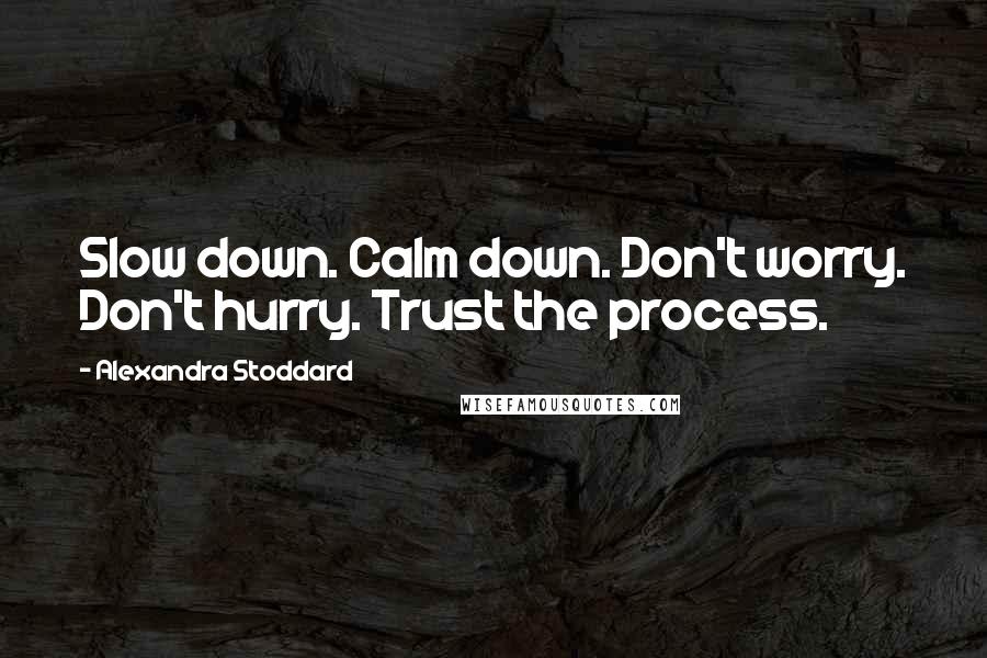 Alexandra Stoddard Quotes: Slow down. Calm down. Don't worry. Don't hurry. Trust the process.