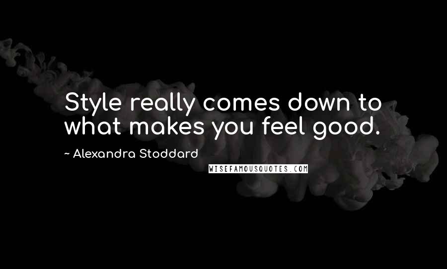 Alexandra Stoddard Quotes: Style really comes down to what makes you feel good.