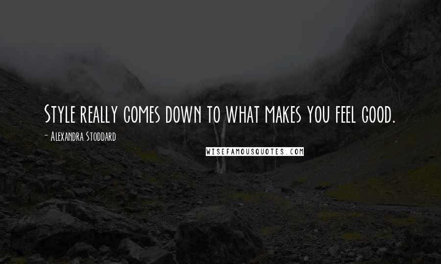 Alexandra Stoddard Quotes: Style really comes down to what makes you feel good.