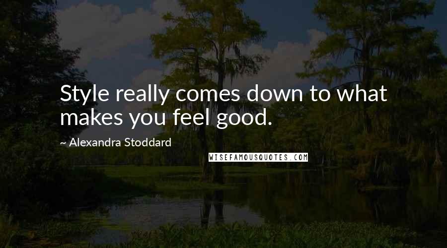 Alexandra Stoddard Quotes: Style really comes down to what makes you feel good.