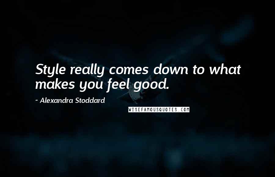 Alexandra Stoddard Quotes: Style really comes down to what makes you feel good.