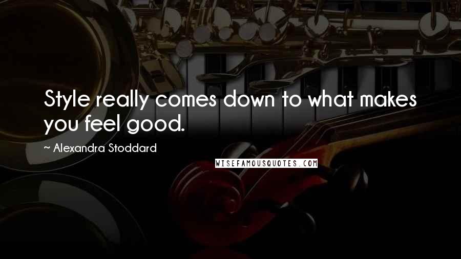 Alexandra Stoddard Quotes: Style really comes down to what makes you feel good.