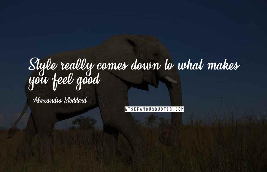 Alexandra Stoddard Quotes: Style really comes down to what makes you feel good.