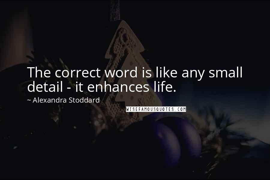 Alexandra Stoddard Quotes: The correct word is like any small detail - it enhances life.