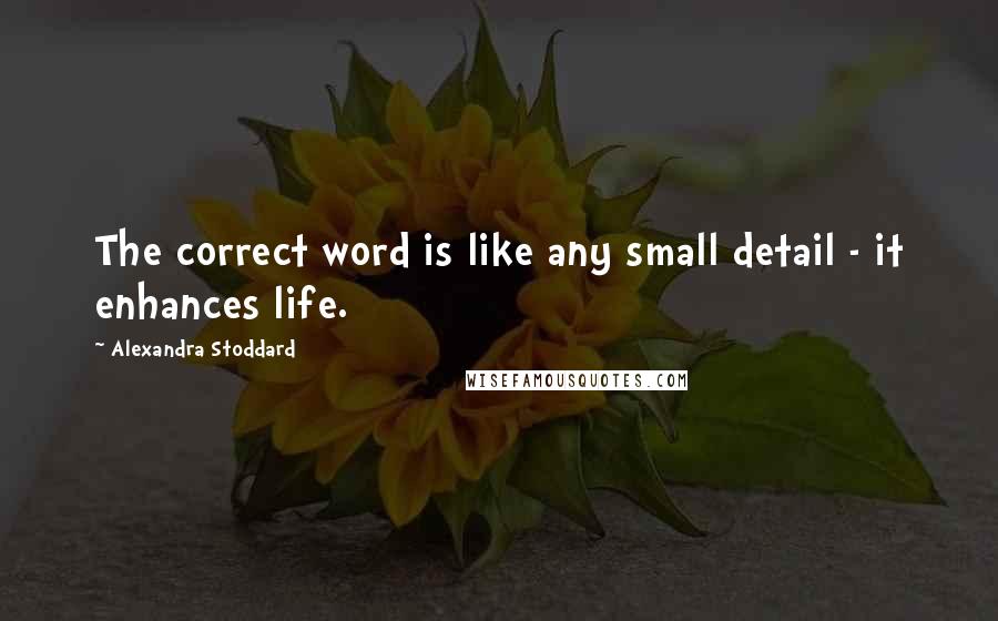 Alexandra Stoddard Quotes: The correct word is like any small detail - it enhances life.